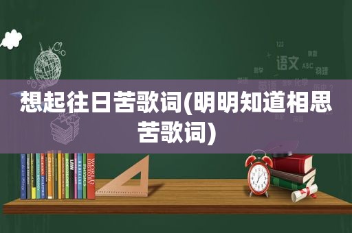 想起往日苦歌词(明明知道相思苦歌词)