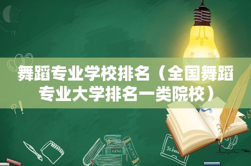 舞蹈专业学校排名（全国舞蹈专业大学排名一类院校）