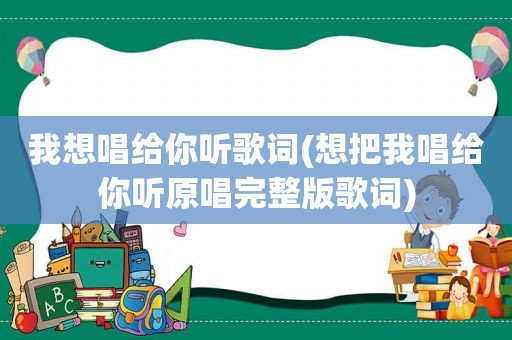 我想唱给你听歌词(想把我唱给你听原唱完整版歌词)  第1张