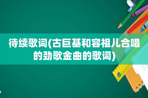 待续歌词(古巨基和容祖儿合唱的劲歌金曲的歌词)