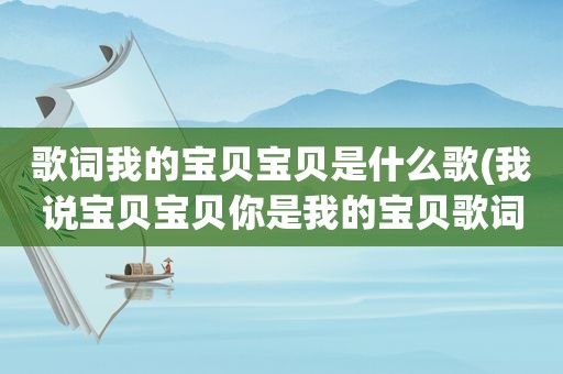 歌词我的宝贝宝贝是什么歌(我说宝贝宝贝你是我的宝贝歌词什么歌)