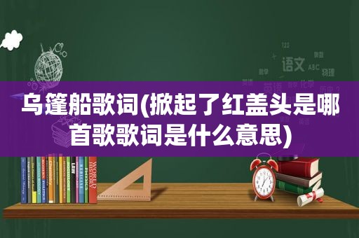 乌篷船歌词(掀起了红盖头是哪首歌歌词是什么意思)