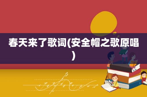 春天来了歌词(安全帽之歌原唱)