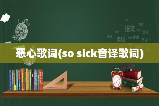 恶心歌词(so sick音译歌词)