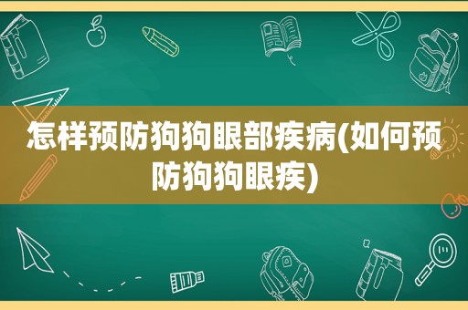 怎样预防狗狗眼部疾病(如何预防狗狗眼疾)