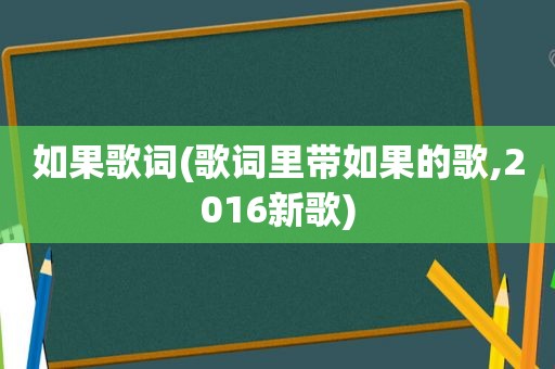 如果歌词(歌词里带如果的歌,2016新歌)