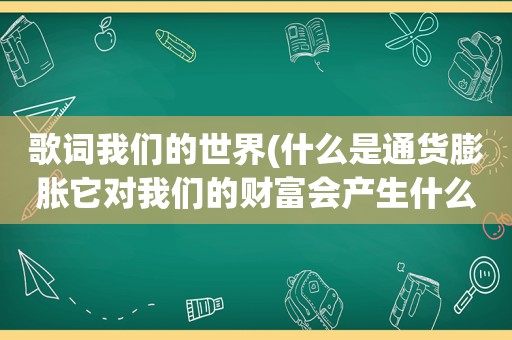 歌词我们的世界(什么是通货膨胀它对我们的财富会产生什么影响)