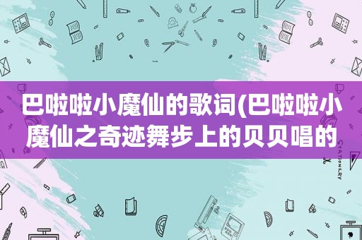 巴啦啦小魔仙的歌词(巴啦啦小魔仙之奇迹舞步上的贝贝唱的歌是什么歌)