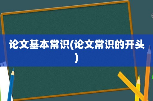 论文基本常识(论文常识的开头)