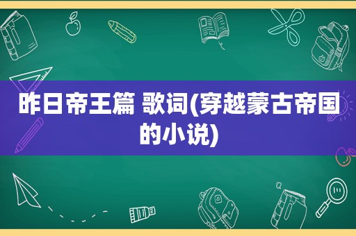 昨日帝王篇 歌词(穿越蒙古帝国的小说)