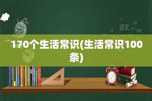 170个生活常识(生活常识100条)