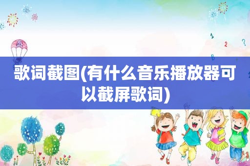 歌词截图(有什么音乐播放器可以截屏歌词)