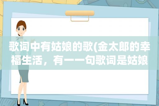 歌词中有姑娘的歌(金太郎的幸福生活，有一一句歌词是姑娘啊，他们不懂你，你总是孤单的走在风里是什么歌)