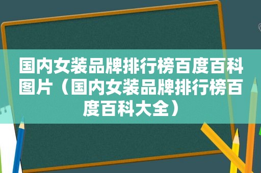 国内女装品牌排行榜百度百科图片（国内女装品牌排行榜百度百科大全）