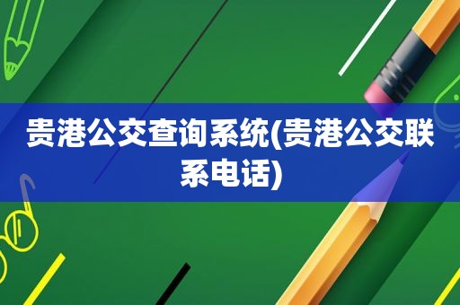 贵港公交查询系统(贵港公交联系电话)