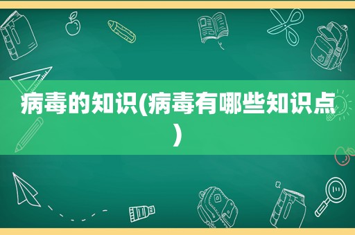 病毒的知识(病毒有哪些知识点)