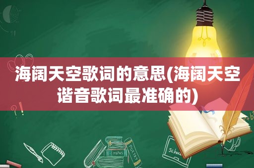 海阔天空歌词的意思(海阔天空谐音歌词最准确的)