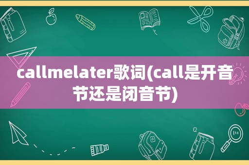 callmelater歌词(call是开音节还是闭音节)