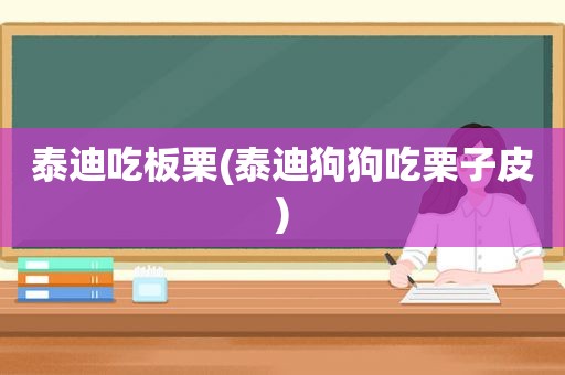 泰迪吃板栗(泰迪狗狗吃栗子皮)