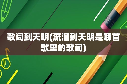 歌词到天明(流泪到天明是哪首歌里的歌词)