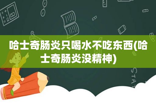 哈士奇肠炎只喝水不吃东西(哈士奇肠炎没精神)