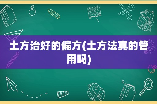 土方治好的偏方(土方法真的管用吗)