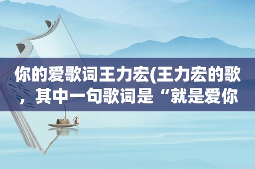 你的爱歌词王力宏(王力宏的歌，其中一句歌词是“就是爱你，爱着你”，是什么歌)