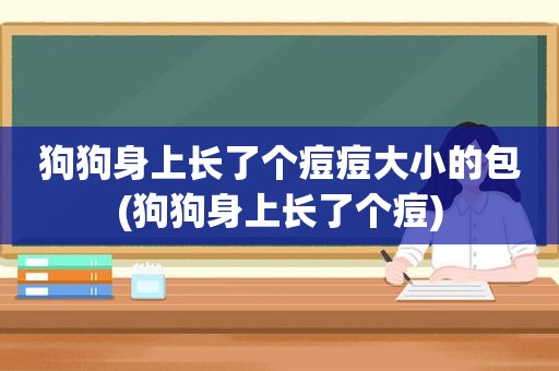 狗狗身上长了个痘痘大小的包(狗狗身上长了个痘)