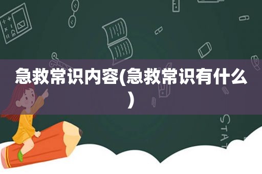 急救常识内容(急救常识有什么)