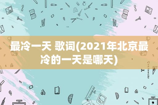 最冷一天 歌词(2021年北京最冷的一天是哪天)