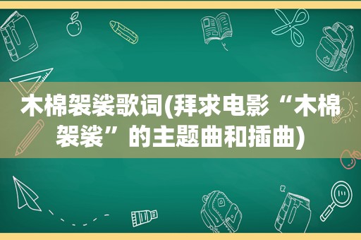 木棉袈裟歌词(拜求电影“木棉袈裟”的主题曲和插曲)