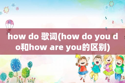 how do 歌词(how do you do和how are you的区别)