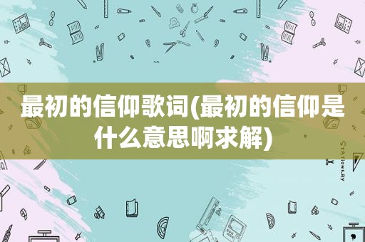 最初的信仰歌词(最初的信仰是什么意思啊求解)