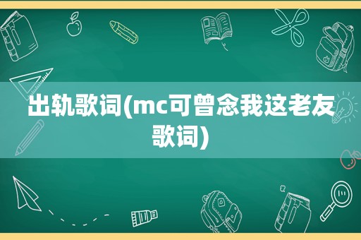 出轨歌词(mc可曾念我这老友歌词)