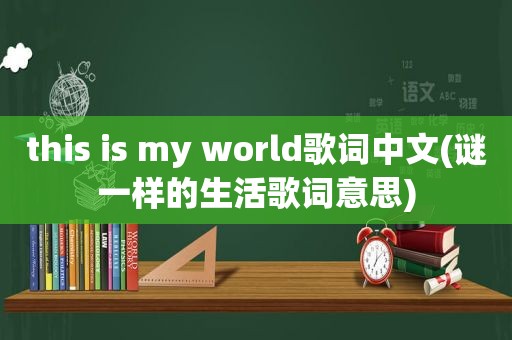 this is my world歌词中文(谜一样的生活歌词意思)