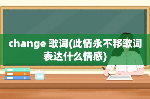 change 歌词(此情永不移歌词表达什么情感)