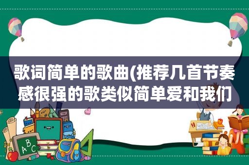 歌词简单的歌曲(推荐几首节奏感很强的歌类似简单爱和我们的歌这种节奏的)