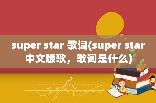 super star 歌词(super star中文版歌，歌词是什么)