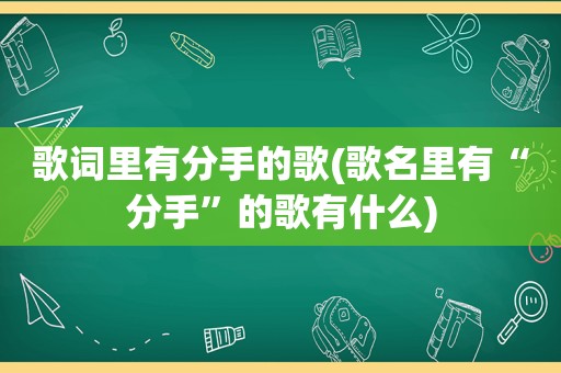 歌词里有分手的歌(歌名里有“分手”的歌有什么)