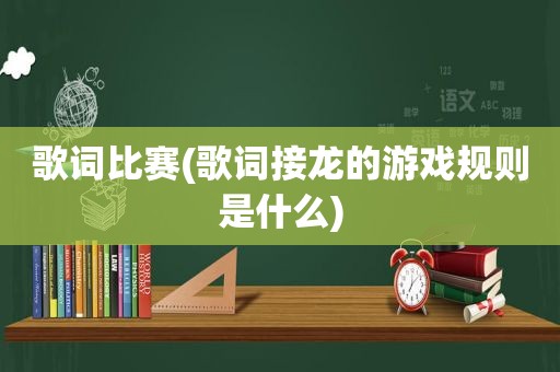 歌词比赛(歌词接龙的游戏规则是什么)