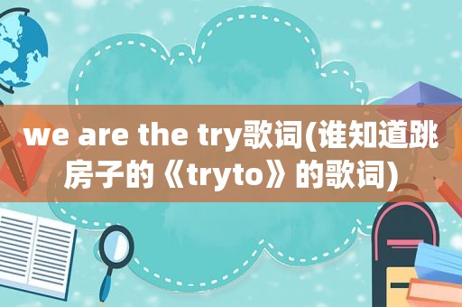 we are the try歌词(谁知道跳房子的《tryto》的歌词)  第1张