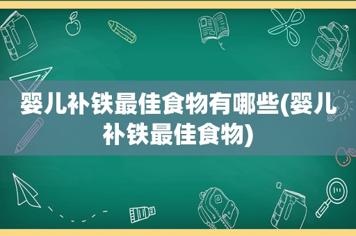 婴儿补铁最佳食物有哪些(婴儿补铁最佳食物)