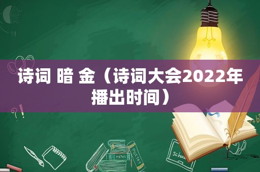 诗词 暗 金（诗词大会2022年播出时间）