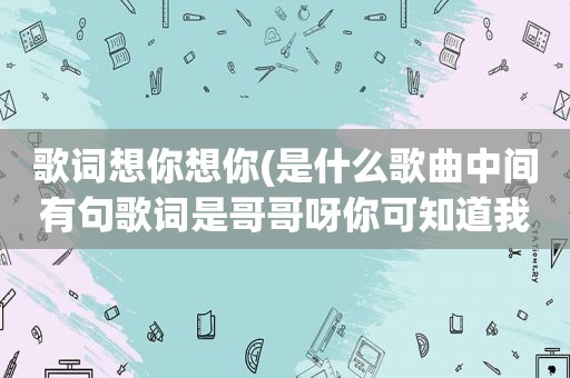 歌词想你想你(是什么歌曲中间有句歌词是哥哥呀你可知道我想你妹妹呀你可知道我等你)