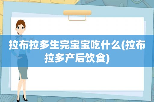 拉布拉多生完宝宝吃什么(拉布拉多产后饮食)