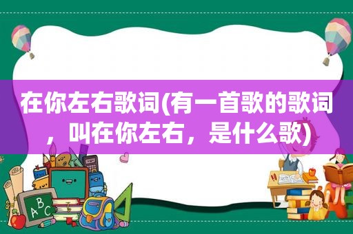 在你左右歌词(有一首歌的歌词，叫在你左右，是什么歌)