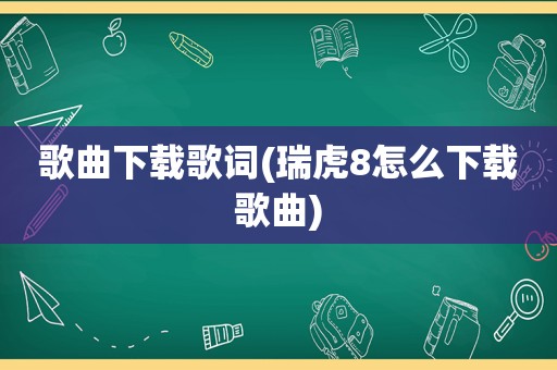 歌曲下载歌词(瑞虎8怎么下载歌曲)