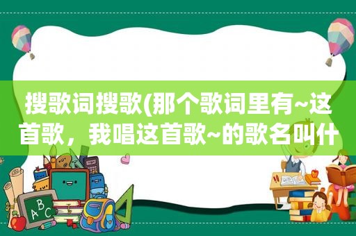 搜歌词搜歌(那个歌词里有~这首歌，我唱这首歌~的歌名叫什么)