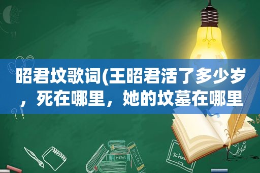 昭君坟歌词(王昭君活了多少岁，死在哪里，她的坟墓在哪里)