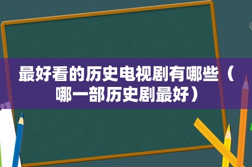 最好看的历史电视剧有哪些（哪一部历史剧最好）